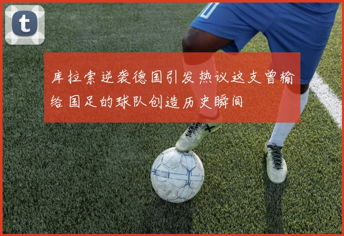 库拉索逆袭德国引发热议这支曾输给国足的球队创造历史瞬间