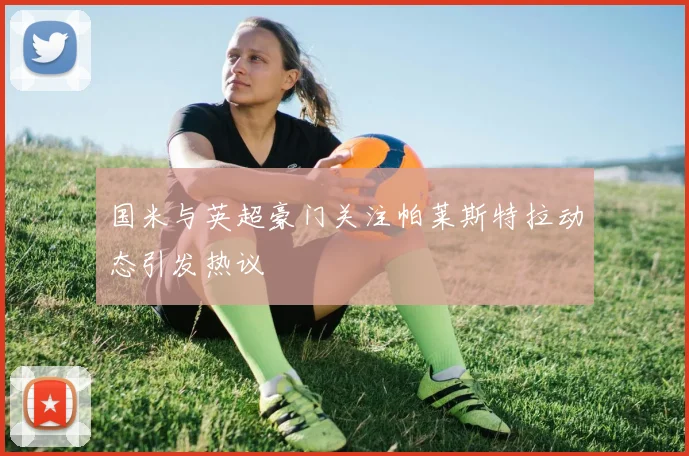 国米与英超豪门关注帕莱斯特拉动态引发热议