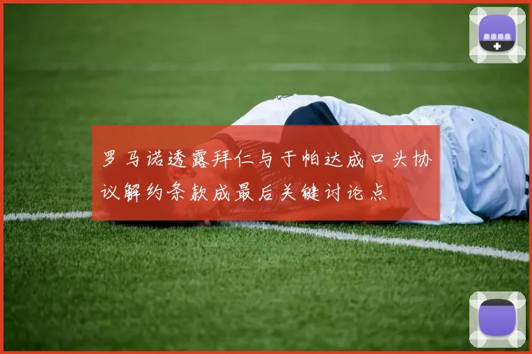 罗马诺透露拜仁与于帕达成口头协议解约条款成最后关键讨论点