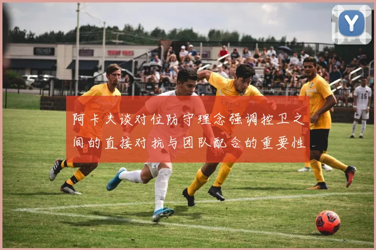 阿卡夫谈对位防守理念强调控卫之间的直接对抗与团队配合的重要性
