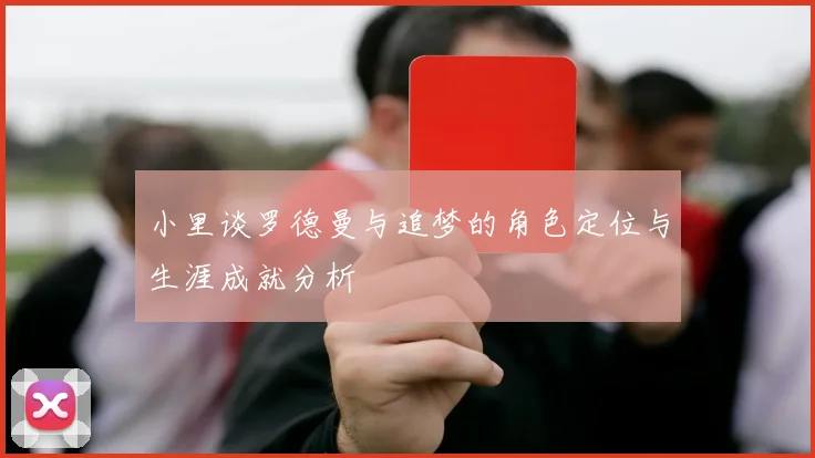 小里谈罗德曼与追梦的角色定位与生涯成就分析