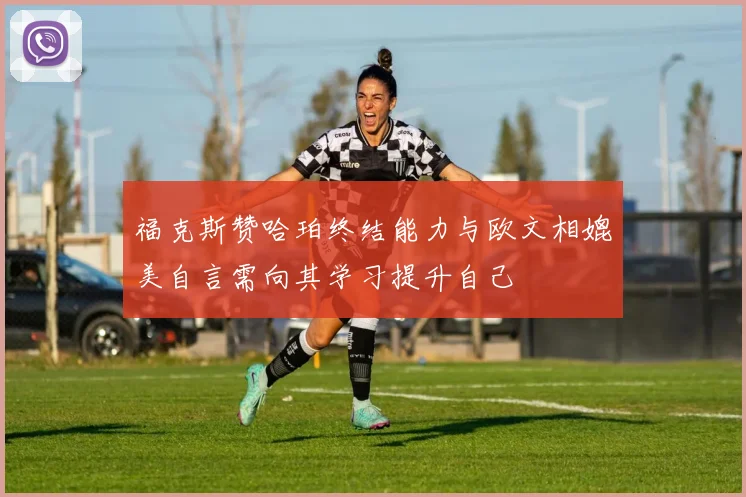 福克斯赞哈珀终结能力与欧文相媲美自言需向其学习提升自己