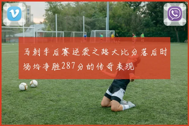 马刺季后赛逆袭之路大比分落后时场均净胜287分的传奇表现