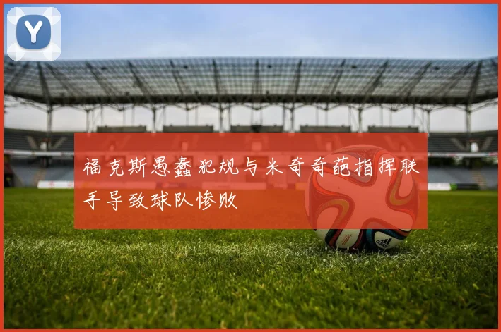 福克斯愚蠢犯规与米奇奇葩指挥联手导致球队惨败