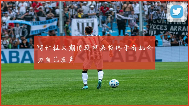 阿什拉夫期待庭审来临终于有机会为自己发声