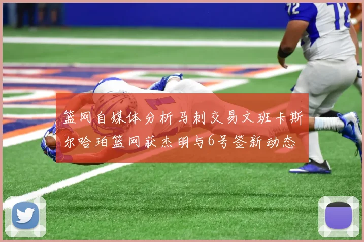篮网自媒体分析马刺交易文班卡斯尔哈珀篮网获杰明与6号签新动态
