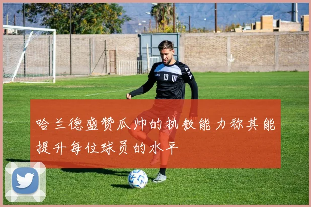 哈兰德盛赞瓜帅的执教能力称其能提升每位球员的水平