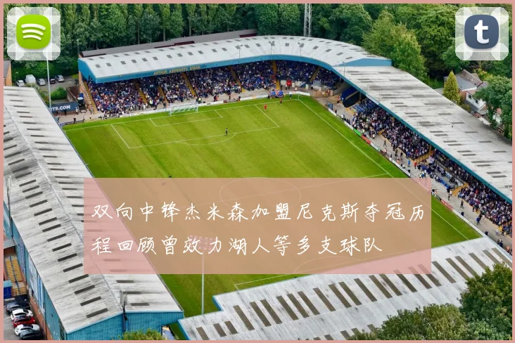 双向中锋杰米森加盟尼克斯夺冠历程回顾曾效力湖人等多支球队